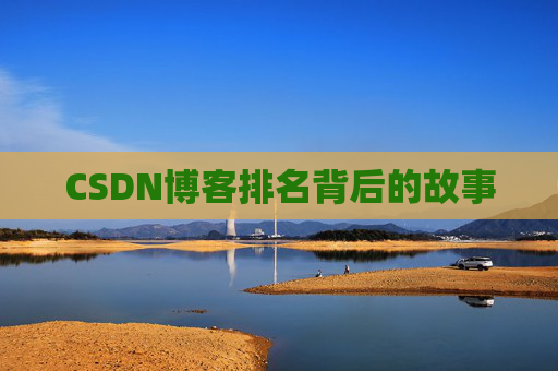 CSDN博客排名背后的故事 CSDN博客排名背后的故事